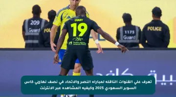 تعرف على القنوات الناقلة لمباراة النصر والاتحاد في نصف نهائي كأس السوبر السعودي 2025 وكيفية المشاهدة عبر الإنترنت